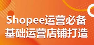 Shopee运营必备基础运营店铺打造，多层次的教你从0-1运营店铺-一点通资源网