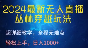 2024最新无人直播，丛林穿越玩法，超详细教学，全程无难点，轻松上手，日入1000+【揭秘】-一点通资源网