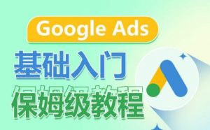Google Ads基础入门保姆级教程,系统拆解广告形式,关键词的商业认知,谷歌广告结构-一点通资源网