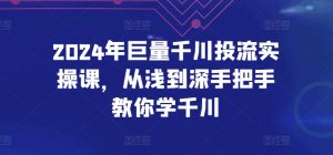 2024年巨量千川投流实操课,从浅到深手把手教你学千川-一点通资源网