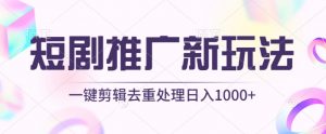短剧推广新玩法，不剪辑，工具助力一键过原创，日入1000+【揭秘】-一点通资源网