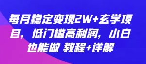每月稳定变现2W+玄学项目，低门槛高利润，小白也能做 教程+详解【揭秘】-一点通资源网
