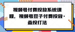 视频号付费投放系统课程，视频号豆子付费投放·叠投打法-一点通资源网