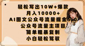 轻松写出10W+爆款，月入10000+，AI图文公众号流量掘金5.0.公众号流量主项目【揭秘】-一点通资源网