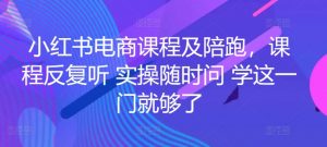 小红书电商课程及陪跑，课程反复听 实操随时问 学这一门就够了-一点通资源网