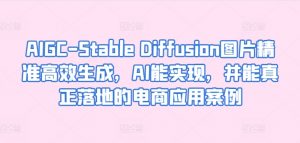 AIGC-Stable Diffusion图片精准高效生成,AI能实现,并能真正落地的电商应用案例-一点通资源网