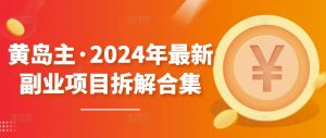 黄岛主·2024年最新副业项目拆解合集【无水印】-一点通资源网