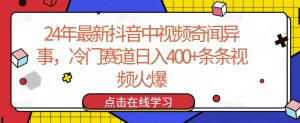 24年最新抖音中视频奇闻异事，冷门赛道日入400+条条视频火爆【揭秘】-一点通资源网