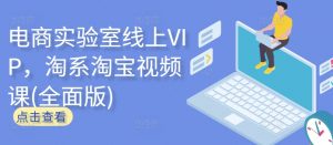 电商实验室线上VIP,淘系淘宝视频课(全面版)-一点通资源网