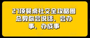 27项餐桌社交全攻略圈总教你会说话、会办事、办成事-一点通资源网