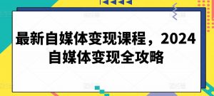 最新自媒体变现课程，2024自媒体变现全攻略-一点通资源网