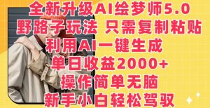 全新升级AI绘梦师5.0.野路子玩法，只需复制粘贴，利用AI一键生成，单日收益2000+【揭秘】-一点通资源网