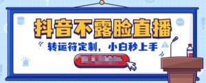 抖音不露脸直播，转运符定制，小白秒上手，音浪收到手软【揭秘】-一点通资源网