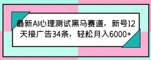 最新AI心理测试黑马赛道,新号12天接广告34条,轻松月入6000+【揭秘】-一点通资源网