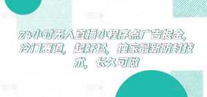24小时无人直播小程序点广告掘金,冷门赛道,起好猛,独家最新防封技术,长久可做【揭秘】-一点通资源网
