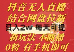 抖音无人直播,结合网盘拉新,新玩法不违规不断播,0粉有手机就能做【揭秘】-一点通资源网