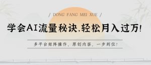 学会AI流量秘诀,轻松月入过w,多平台矩阵操作,原创内容,一步到位【揭秘】-一点通资源网