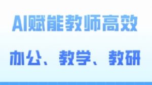 2024AI赋能高阶课,AI赋能教师高效办公、教学、教研-一点通资源网