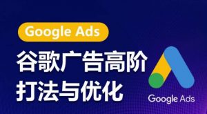 谷歌广告高阶打法与优化,凝结行业精华的谷歌广告体系课程,带你抓住流量红利,最大化ROI-一点通资源网