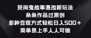 民间鬼故事漫改新玩法，条条作品过原创，多种变现方式，简单易上手人人可做【揭秘】-一点通资源网