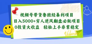 视频号带货鲁班经暴利项目,穷人逆风翻盘必做项目,0投资大收益轻松上手非常稳定【揭秘】-一点通资源网