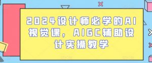 2024设计师必学的AI视觉课,AIGC辅助设计实操教学-一点通资源网