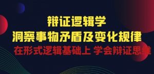 辩证 逻辑学 | 洞察 事物矛盾及变化规律 在形式逻辑基础上 学会辩证思维-一点通资源网