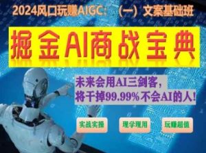 掘金AI商战宝典初级班:如何用AI做文案(实战实操 现学现用 玩赚超值)-一点通资源网