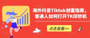 海外抖音Tiktok创富指南，普通人如何打开TK印钞机-一点通资源网