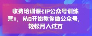 收费培训课《IP公众号训练营》，从0开始教你做公众号，轻松月入过万-一点通资源网