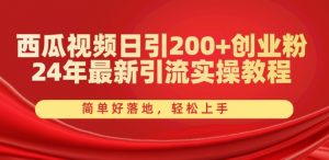 西瓜视频日引200+创业粉,24年最新引流实操教程,简单好落地,轻松上手【揭秘】-一点通资源网