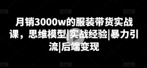 月销3000w的服装带货实战课，思维模型|实战经验|暴力引流|后端变现-一点通资源网