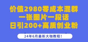 价值2980零成本混群一张图片一段话日引200+高质创业粉,24年6月最新大咖教程【揭秘】-一点通资源网