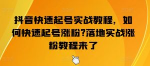 抖音快速起号实战教程，如何快速起号涨粉?落地实战涨粉教程来了-一点通资源网