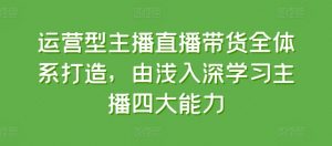 运营型主播直播带货全体系打造，由浅入深学习主播四大能力-一点通资源网