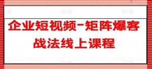 企业短视频-矩阵爆客战法线上课程-一点通资源网