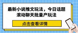 最新小说推文玩法，今日话题滚动聊天批量产玩法-一点通资源网