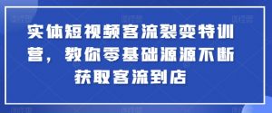 实体短视频客流裂变特训营，教你零基础源源不断获取客流到店-一点通资源网