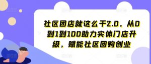 社区团店就这么干2.0，从0到1到100助力实体门店升级，赋能社区团购创业-一点通资源网