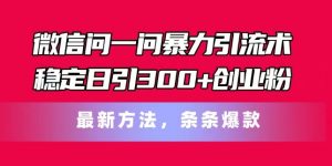 微信问一问暴力引流术，稳定日引300+创业粉，最新方法，条条爆款【揭秘】-一点通资源网