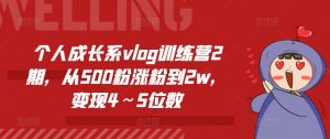 个人成长系vlog训练营2期,从500粉涨粉到2w,变现4~5位数-一点通资源网