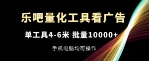 乐吧量化工具看广告,单工具4-6米,批量1w+,手机电脑均可操作【揭秘】-一点通资源网