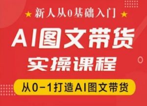 新人从0基础入门，抖音AI图文带货实操课程，从0-1打造AI图文带货-一点通资源网