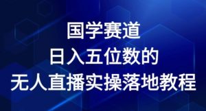 国学赛道-2024年日入五位数无人直播实操落地教程【揭秘】-一点通资源网