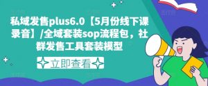 私域发售plus6.0【5月份线下课录音】/全域套装sop流程包，社群发售工具套装模型-一点通资源网