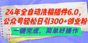 24年全自动洗稿插件6.0.公众号轻松日引300+创业粉，一键完成，简单好操作【揭秘】-一点通资源网