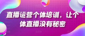 直播运营个体培训，让个体直播没有秘密，起号、货源、单品打爆、投流等玩法-一点通资源网