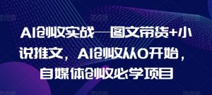 AI创收实战—图文带货+小说推文，AI创收从0开始，自媒体创收必学项目-一点通资源网