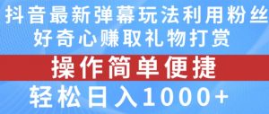 抖音弹幕最新玩法，利用粉丝好奇心赚取礼物打赏，轻松日入1000+-一点通资源网