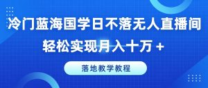 冷门蓝海国学日不落无人直播间,轻松实现月入十万+,落地教学教程【揭秘】-一点通资源网